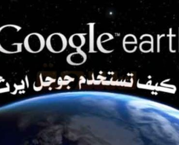 كيف تتعرف على جوجل ايرث وكيف تستخدم جوجل ايرث