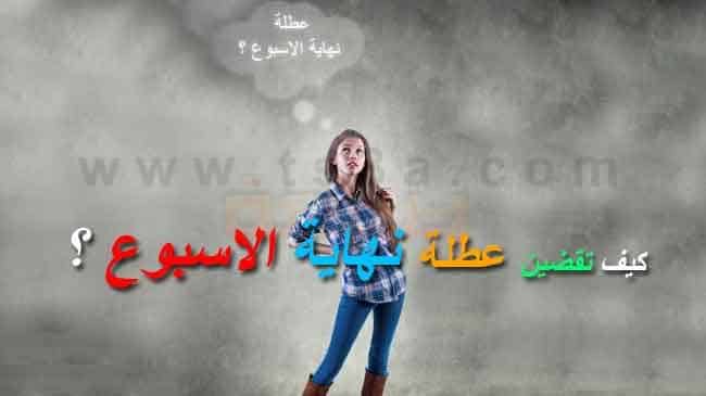 كيف تقضين عطلة نهاية الاسبوع ؟