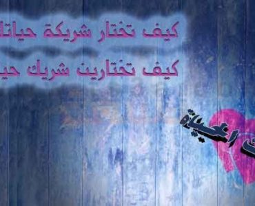 كيف تختار شريك الحياة ؟ كيف تختار شريكة حياتك ؟ كيف تختارين شريك حياتك ؟