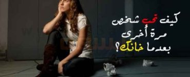 كيف تحب وتسامح شخص مرة أخرى بعدما خانك