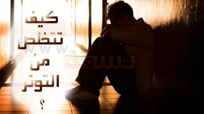 كيفية التخلص من التوتر كيف تتخلص من التوتر