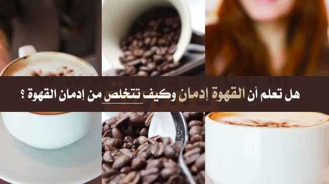 إدمان القهوة هل تعلم أن القهوة إدمان وكيف تتخلص من إدمان القهوة