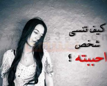 كيف تنسى من تحب كيف تنسى حبيبك او كيف تنسى شخص احببته