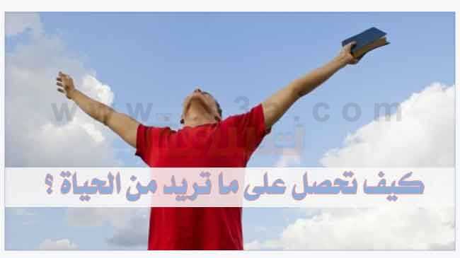 كيف تحصل على ما تريد من الحياة ؟