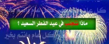 نصائح عيد الفطر ماذا نتجنب في عيد الفطر السعيد