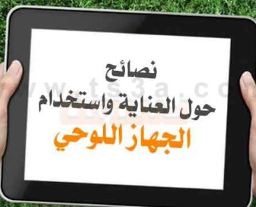 نصائح حول العناية واستخدام الجهاز اللوحي او الحاسوب اللوحي