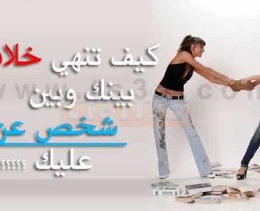 كيف تنهي خلافاً بينك وبين شخص عزيز عليك