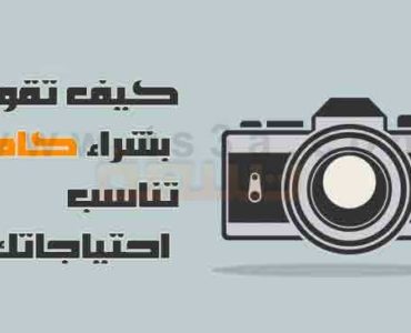 كيف تقوم باختيار و شراء كاميرا الكاميرا المناسبة