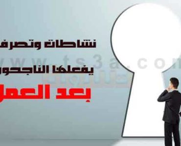 نشاطات وتصرفات يفعلها الناجحون بعد العمل