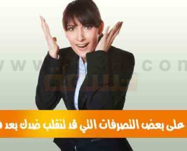 تعرف على بعض التصرفات التي قد تنقلب ضدك بعد فعلها
