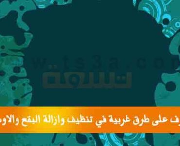 طرق غريبة في تنظيف و ازالة البقع و الاوساخ