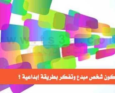 كيف تكون شخص مبدع وتفكر بطريقة إبداعية
