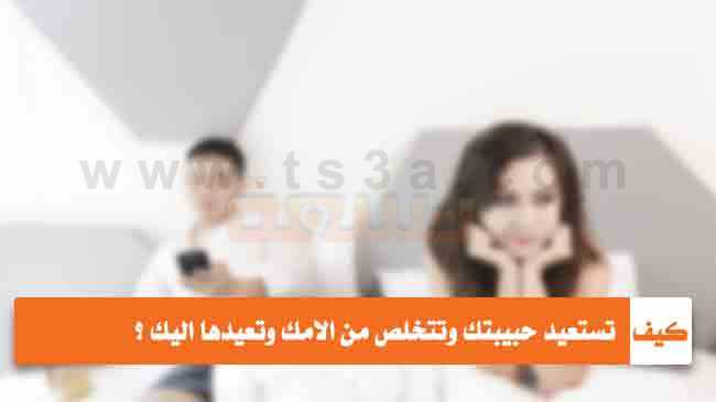 كيف تستعيد حبيبتك وتتخلص من الامك وتعيدها اليك