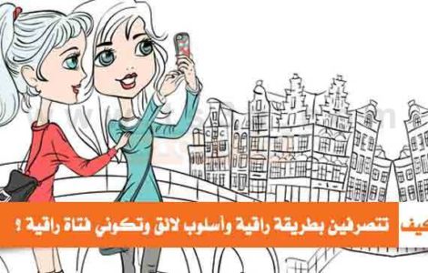 كيف تتصرفين بطريقة راقية وتكوني فتاة راقية