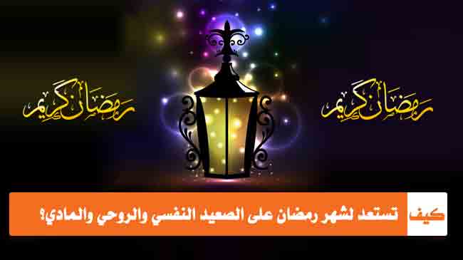 كيف تستعد لشهر رمضان على الصعيد النفسي والروحي والمادي