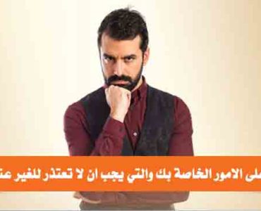 الاعتذار امور يجب ان لا تعتذر للغير عنها