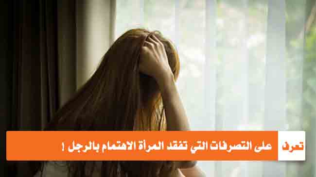 تعرف على التصرفات التي تفقد المرأة الاهتمام بالرجل