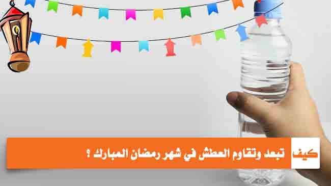 كيف تبعد وتقاوم العطش في شهر رمضان المبارك