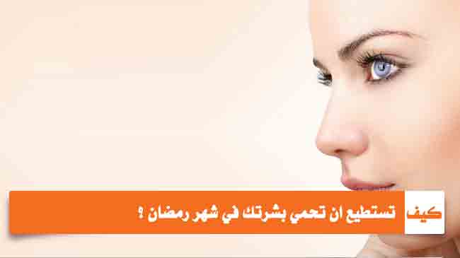 كيف تحمي بشرتك في شهر رمضان