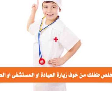 كيف تخلص طفلك من خوف زيارة العيادة او الطبيب