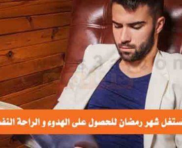 كيف تستغل شهر رمضان للحصول على الهدوء و الراحة النفسية